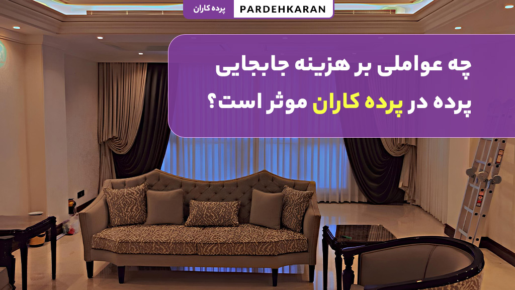 عوامل موثر بر قیمت جابجایی پرده در تهران با خدمات پرده کاران